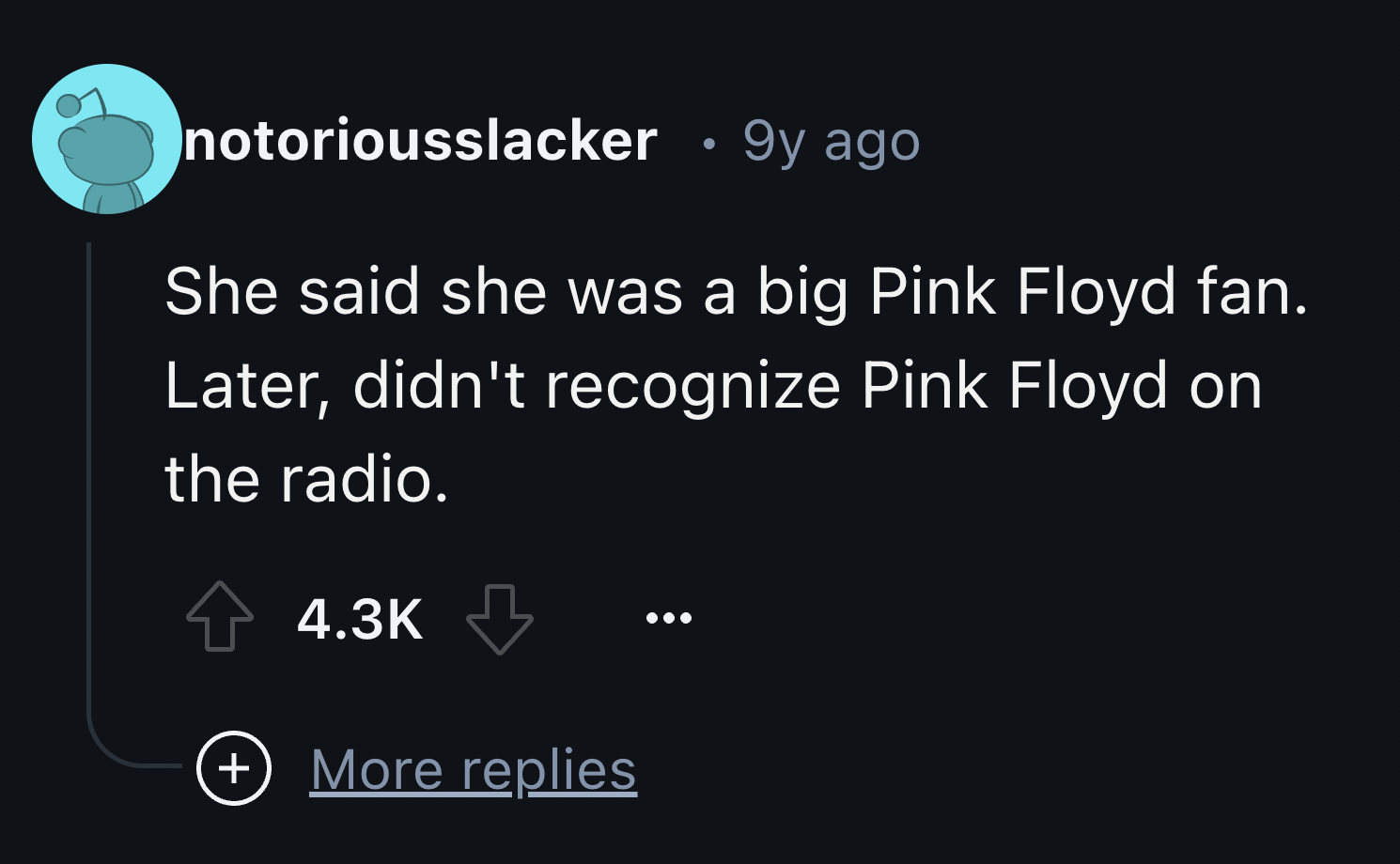 screenshot - notoriousslacker 9y ago She said she was a big Pink Floyd fan. Later, didn't recognize Pink Floyd on the radio. More replies